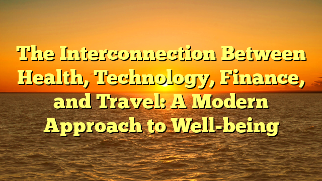 The Interconnection Between Health, Technology, Finance, and Travel: A Modern Approach to Well-being