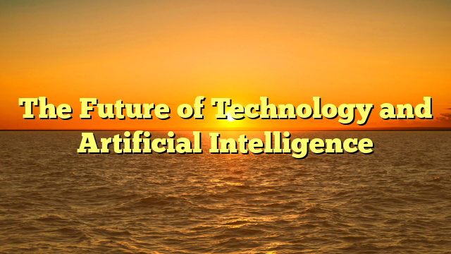 The Future of Technology and Artificial Intelligence