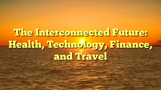 The Interconnected Future: Health, Technology, Finance, and Travel