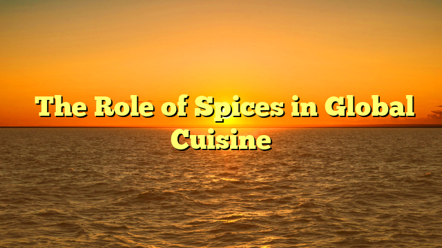 ﻿The Role of Spices in Global Cuisine
