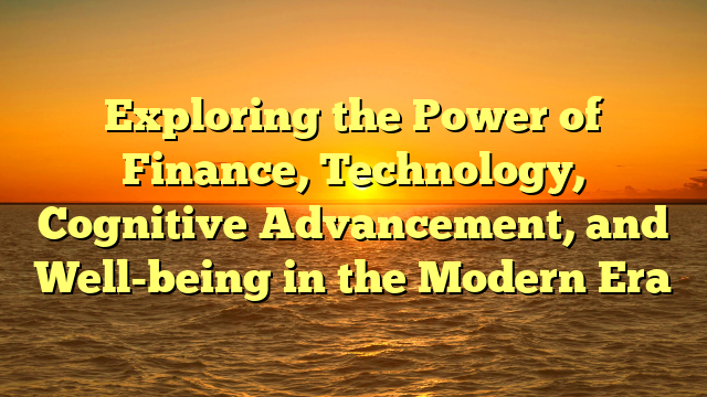 Exploring the Power of Finance, Technology, Cognitive Advancement, and Well-being in the Modern Era