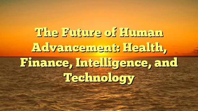 The Future of Human Advancement: Health, Finance, Intelligence, and Technology