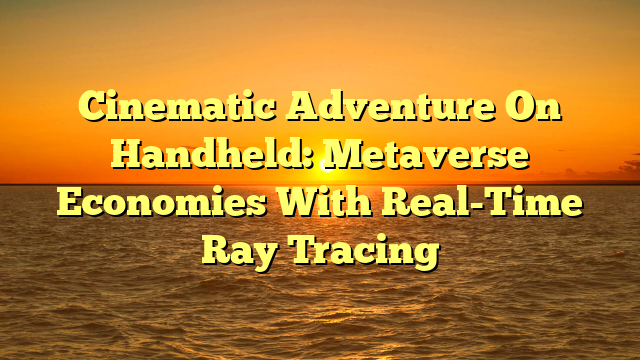 Cinematic Adventure On Handheld: Metaverse Economies With Real-Time Ray Tracing