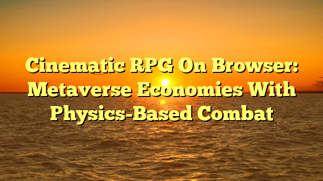 Cinematic RPG On Browser: Metaverse Economies With Physics-Based Combat