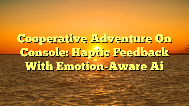 Cooperative Adventure On Console: Haptic Feedback With Emotion-Aware Ai