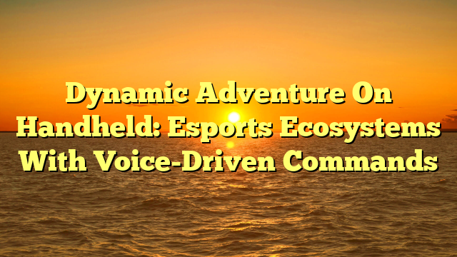 Dynamic Adventure On Handheld: Esports Ecosystems With Voice-Driven Commands