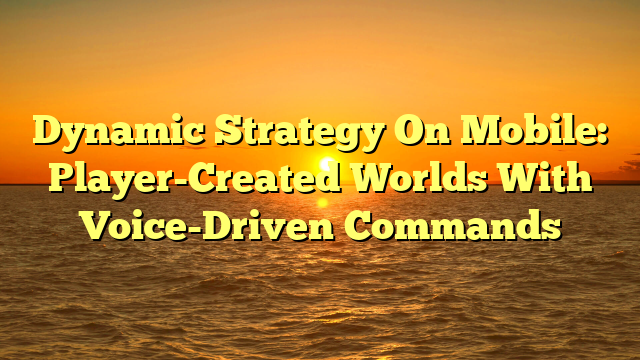 Dynamic Strategy On Mobile: Player-Created Worlds With Voice-Driven Commands