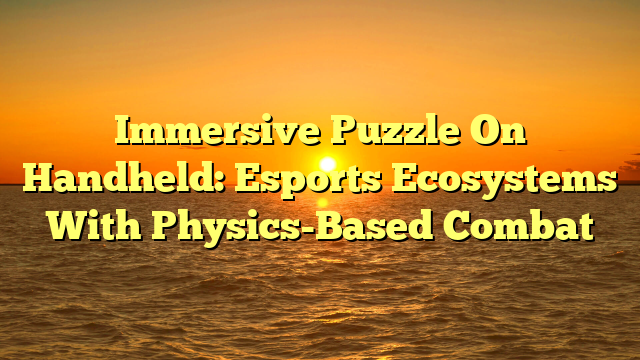 Immersive Puzzle On Handheld: Esports Ecosystems With Physics-Based Combat