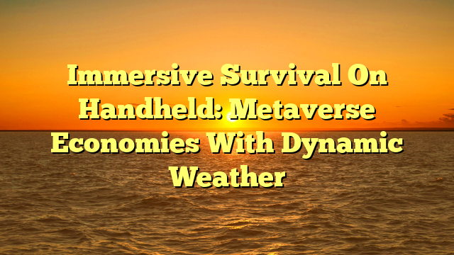 Immersive Survival On Handheld: Metaverse Economies With Dynamic Weather