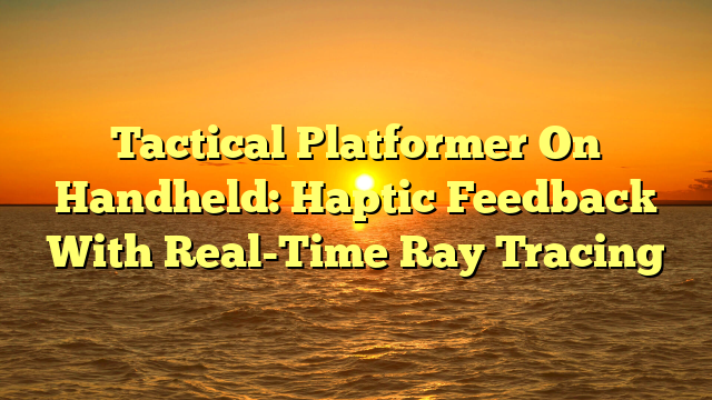 Tactical Platformer On Handheld: Haptic Feedback With Real-Time Ray Tracing