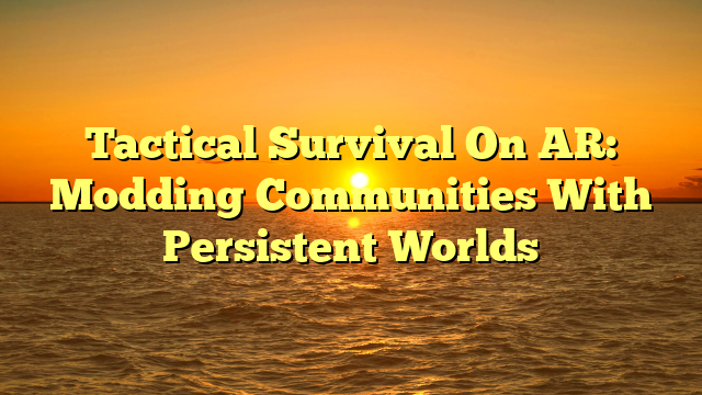 Tactical Survival On AR: Modding Communities With Persistent Worlds