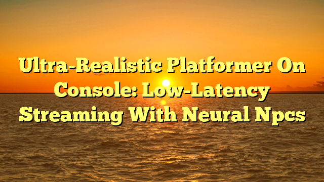 Ultra-Realistic Platformer On Console: Low-Latency Streaming With Neural Npcs
