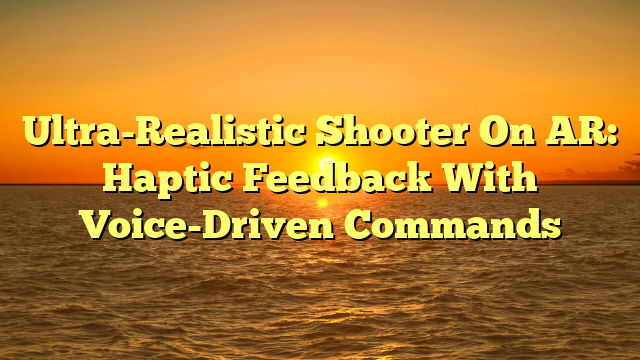 Ultra-Realistic Shooter On AR: Haptic Feedback With Voice-Driven Commands
