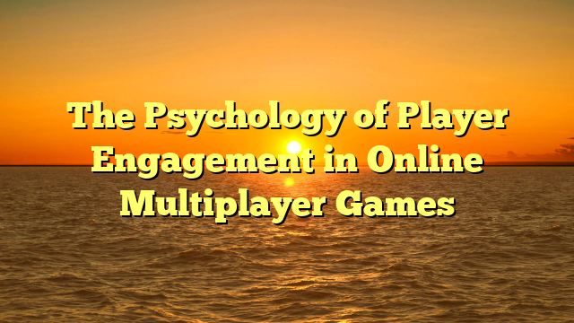 The Psychology of Player Engagement in Online Multiplayer Games
