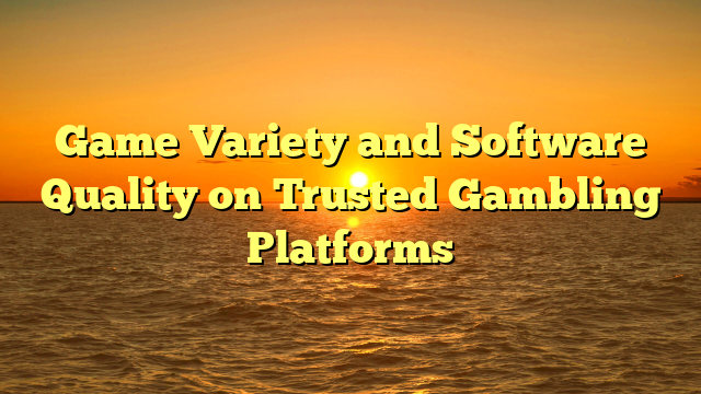 Game Variety and Software Quality on Trusted Gambling Platforms