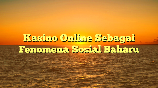 Kasino Online Sebagai Fenomena Sosial Baharu