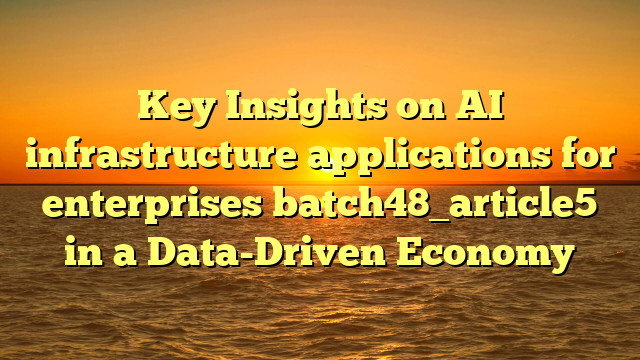 Key Insights on AI infrastructure applications for enterprises batch48_article5 in a Data-Driven Economy
