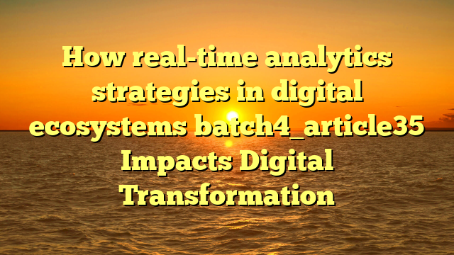 How real-time analytics strategies in digital ecosystems batch4_article35 Impacts Digital Transformation
