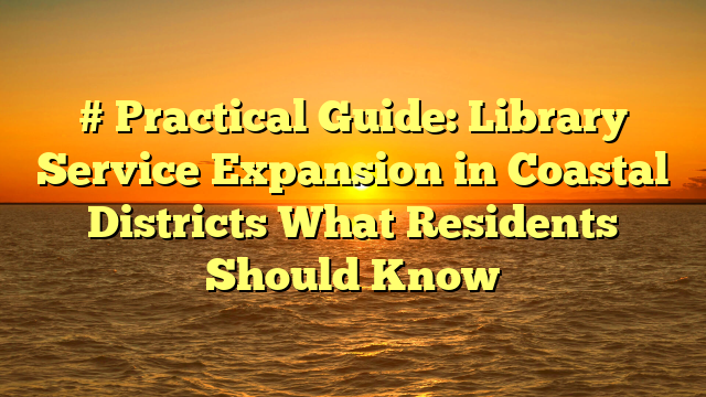 # Practical Guide: Library Service Expansion in Coastal Districts What Residents Should Know