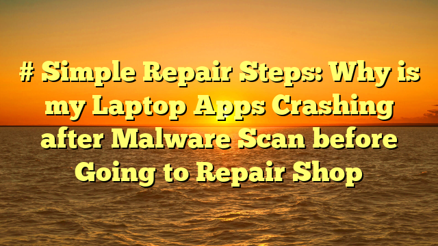 # Simple Repair Steps: Why is my Laptop Apps Crashing after Malware Scan before Going to Repair Shop