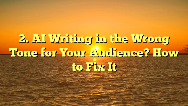 AI Writing in the Wrong Tone for Your Audience? How to Fix It