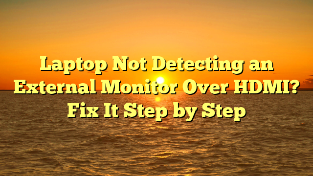 Laptop Not Detecting an External Monitor Over HDMI? Fix It Step by Step