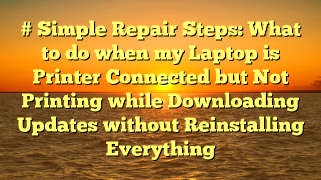 # Simple Repair Steps: What to do when my Laptop is Printer Connected but Not Printing while Downloading Updates without Reinstalling Everything