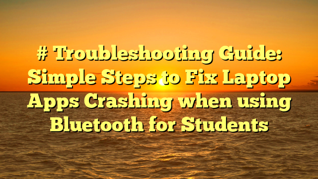 # Troubleshooting Guide: Simple Steps to Fix Laptop Apps Crashing when using Bluetooth for Students