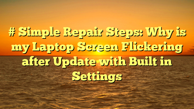 # Simple Repair Steps: Why is my Laptop Screen Flickering after Update with Built in Settings